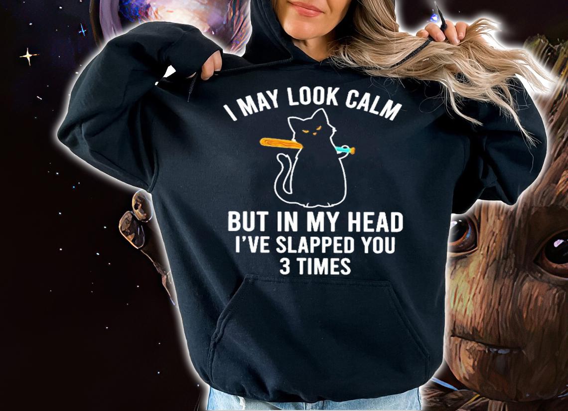 Cat I May Look Calm But In My Head I've Slapped You 3 Times Shirt t-shirt hoodie