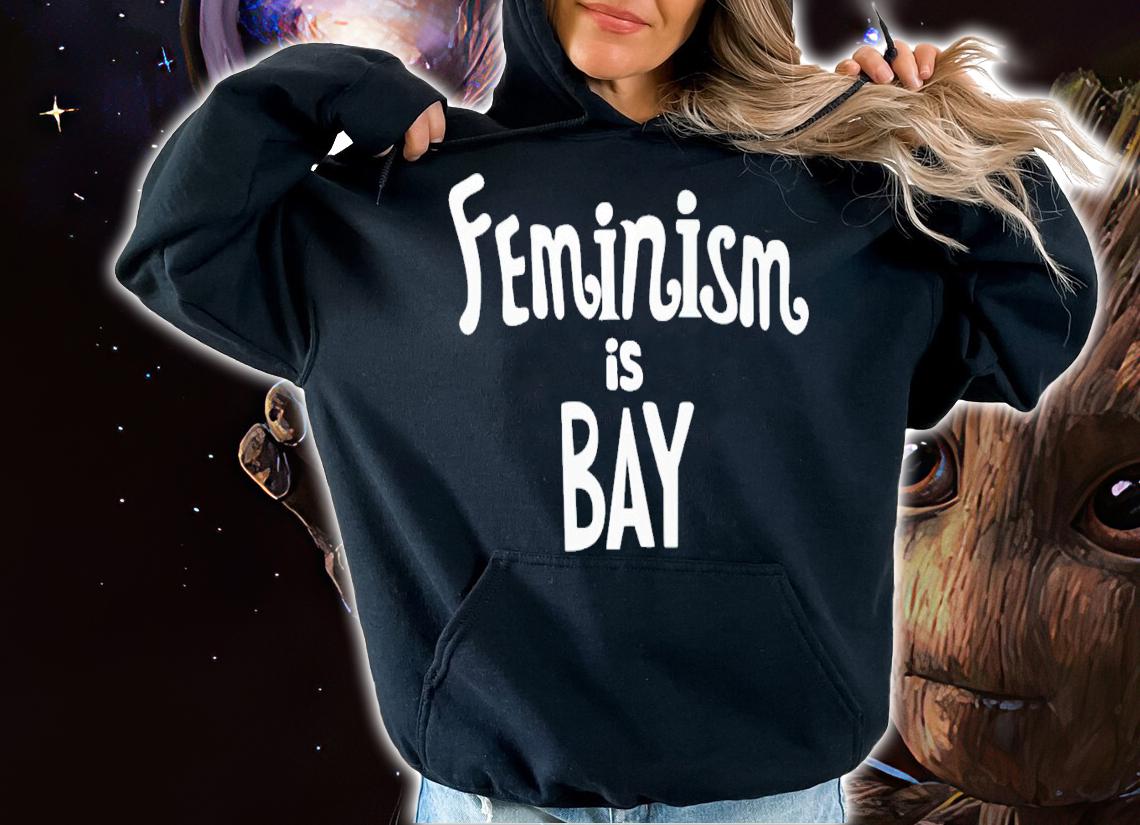 Feminism is bay shirt t-shirt hoodie