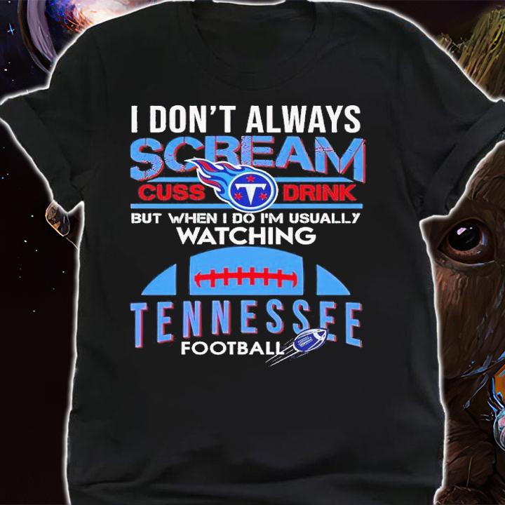 I don't always scream cuss drink but when I do I'm usually watching Tennessee football shirt t-shirt shirt