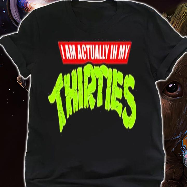 I Am Actually In My Thirties Shirt t-shirt shirt