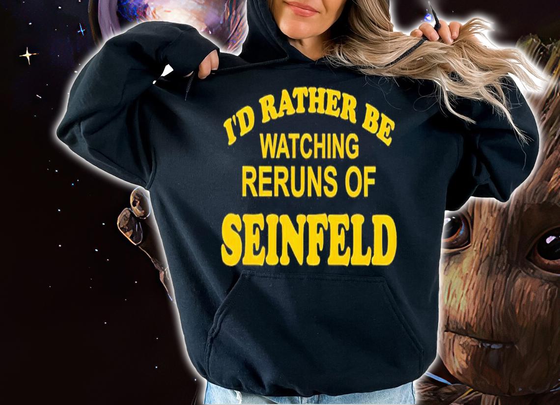 I'd rather be watching reruns of Seinfeld shirt t-shirt hoodie