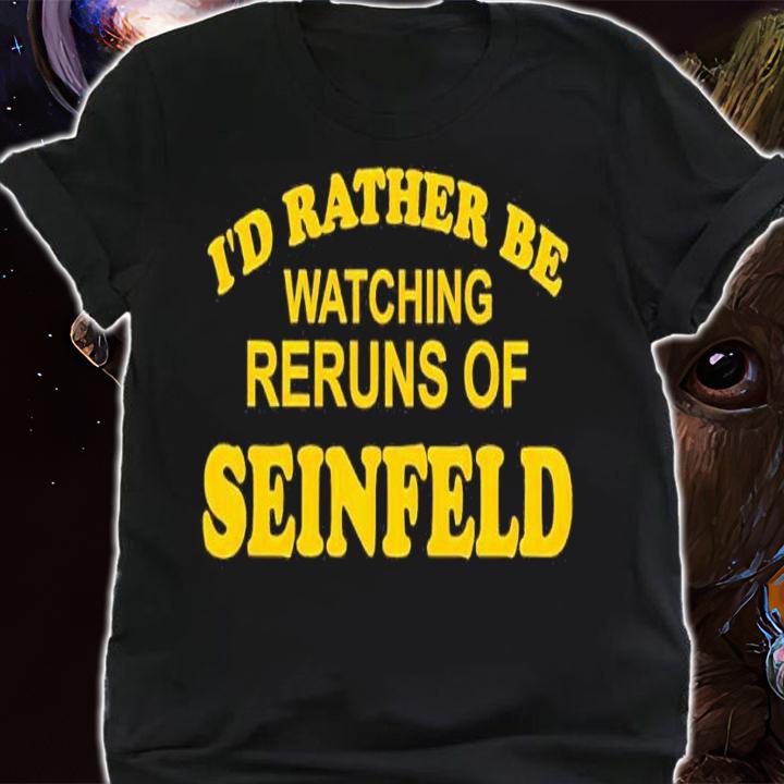 I'd rather be watching reruns of Seinfeld shirt t-shirt shirt
