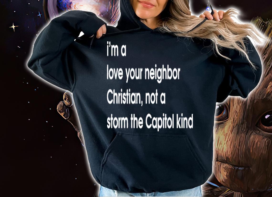 Im a love your neighbor Christian not a storm the Capitol kind shirt t-shirt hoodie