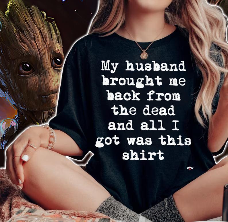My Husband Brought Me Back From The Dead And All I Got Was This Shirt t-shirt