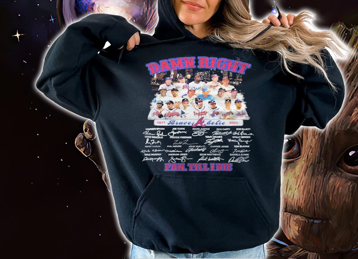 Damn right 1871-2021 Atlanta Braves Aholic signatures fan till I die T-shirt hoodie