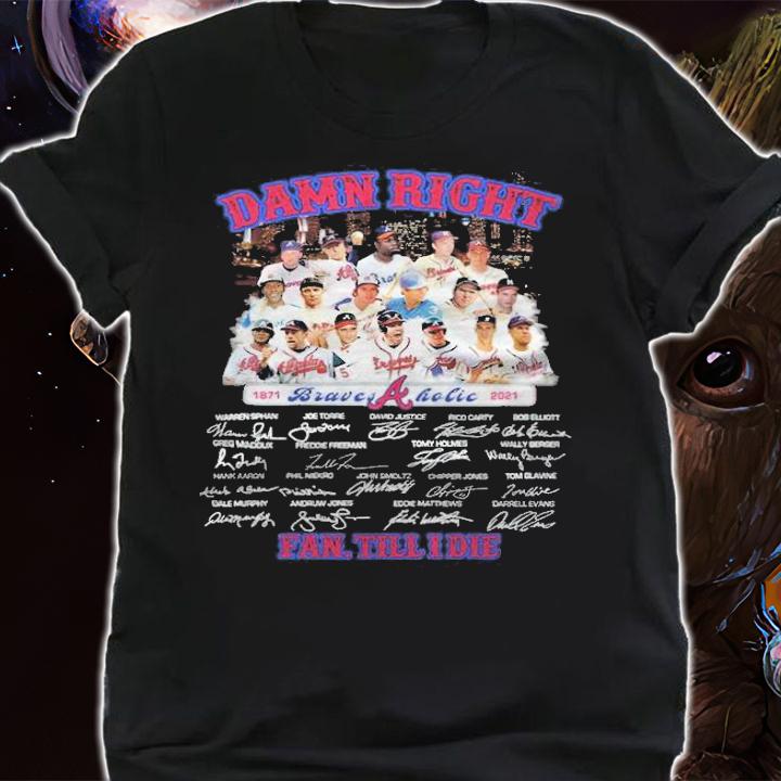 Damn right 1871-2021 Atlanta Braves Aholic signatures fan till I die T-shirt shirt
