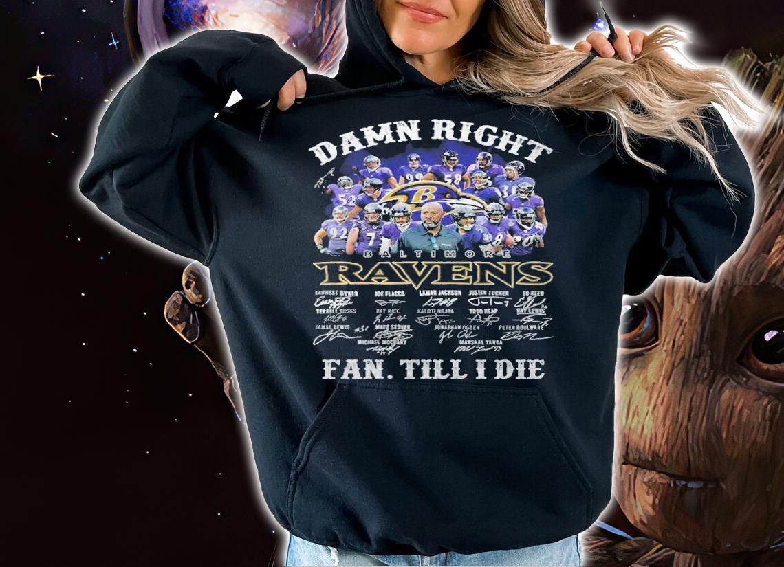 Damn right Baltimore Ravens signatures fan till I die shirt hoodie