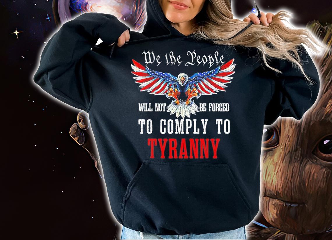 Eagle we the people will not be forced to comply to tyranny shirt